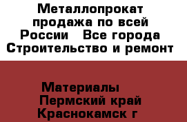 Металлопрокат продажа по всей России - Все города Строительство и ремонт » Материалы   . Пермский край,Краснокамск г.